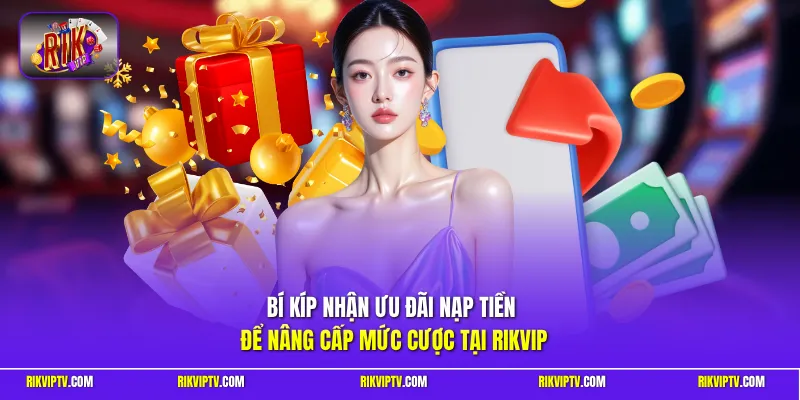 Bí kíp nhận ưu đãi nạp tiền để nâng cấp mức cược tại Rikvip