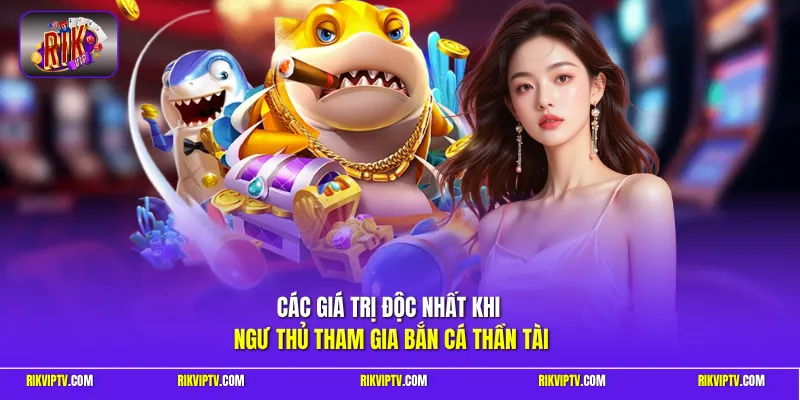 Các giá trị độc nhất khi ngư thủ tham gia bắn cá thần tài