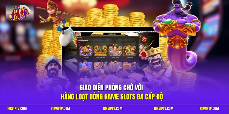 Giao diện phòng chờ với hàng loạt dòng game Slots đa cấp độ 