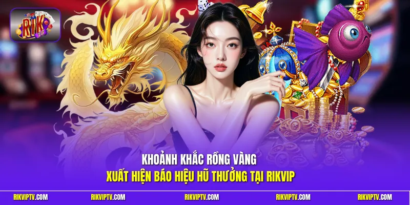 Khoảnh khắc Rồng Vàng xuất hiện báo hiệu hũ thưởng tại Rikvip
