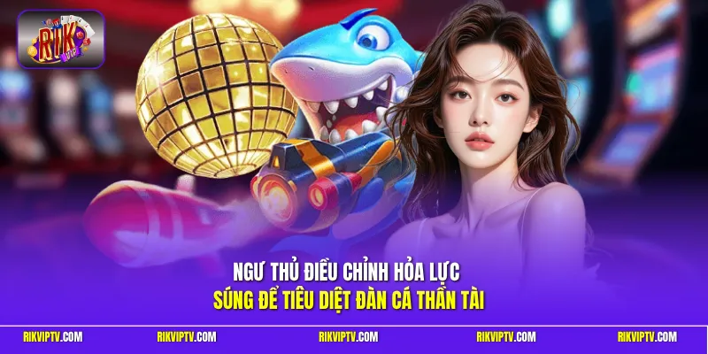 Ngư thủ điều chỉnh hỏa lực súng để tiêu diệt đàn cá thần tài 