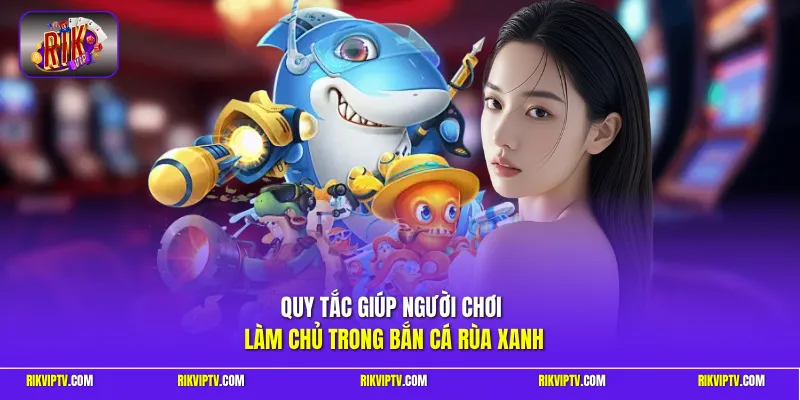 Quy tắc giúp người chơi làm chủ trong bắn cá rùa xanh