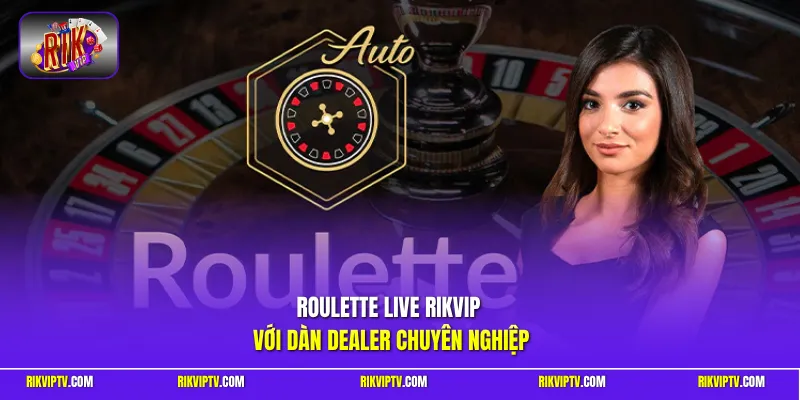 Roulette Live Rikvip với dàn Dealer chuyên nghiệp 